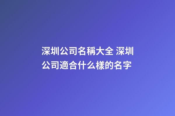 深圳公司名稱大全 深圳公司適合什么樣的名字-第1張-公司起名-玄機派